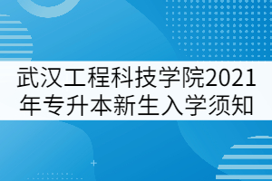 武漢工程科技學院2021年專升本新生入學須知