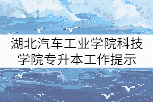 2021年湖北汽車工業(yè)學(xué)院科技學(xué)院普通專升本補(bǔ)錄工作提示（三）