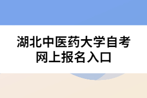 湖北中醫(yī)藥大學自考網(wǎng)上報名入口