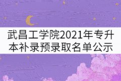 武昌工學(xué)院2021年普通專(zhuān)升本補(bǔ)錄預(yù)錄取名單公示