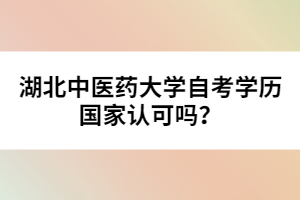 湖北中醫(yī)藥大學(xué)自考學(xué)歷國(guó)家認(rèn)可嗎？