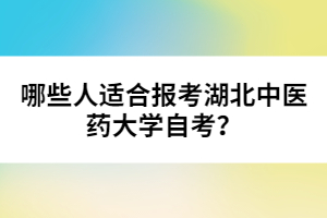 哪些人適合報考湖北中醫(yī)藥大學自考？