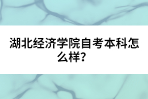 湖北經(jīng)濟學院自考本科怎么樣？