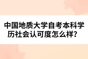 中國地質(zhì)大學(xué)自考本科學(xué)歷社會認(rèn)可度怎么樣？