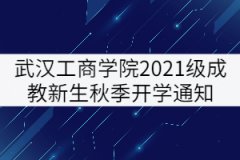 武漢工商學(xué)院2021級成教新生秋季開學(xué)通知