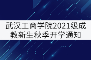 武漢工商學院2021級成教新生秋季開學通知