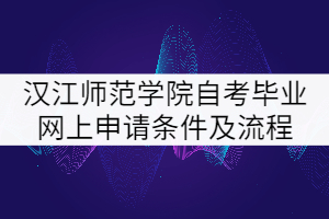 漢江師范學(xué)院自考畢業(yè)網(wǎng)上申請(qǐng)條件及流程