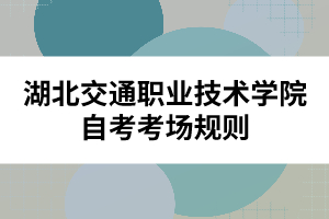 湖北交通職業(yè)技術學院自考考場規(guī)則