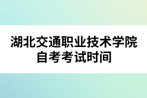 湖北交通職業(yè)技術學院自考考試時間