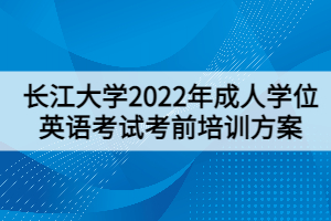 長(zhǎng)江大學(xué)2022年成人學(xué)位英語(yǔ)考試考前培訓(xùn)方案