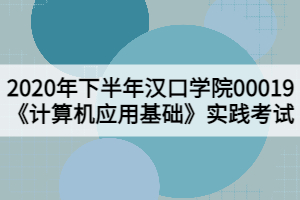 2020年下半年漢口學院00019《計算機應用基礎》實踐考試