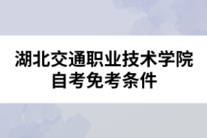 湖北交通職業(yè)技術學院自考免考條件