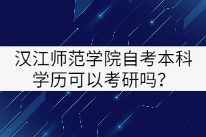 漢江師范學院自考本科學歷可以考研嗎？