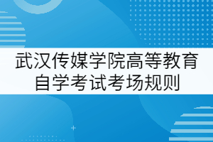 武漢傳媒學院高等教育自學考試考場規(guī)則