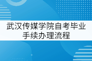 武漢傳媒學院自考畢業(yè)手續(xù)辦理流程