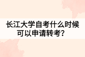 長江大學(xué)自考什么時(shí)候可以轉(zhuǎn)考？