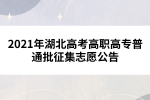 2021年湖北高考高職高專普通批征集志愿公告