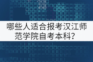 哪些人適合報(bào)考漢江師范學(xué)院自考本科？