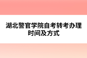 湖北警官學(xué)院自考轉(zhuǎn)考辦理時(shí)間及方式