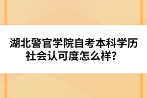 湖北警官學(xué)院自考本科學(xué)歷社會(huì)認(rèn)可度怎么樣？