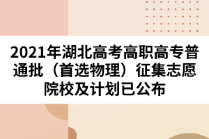 2021年湖北高考高職高專普通批（首選物理）征集志愿院校及計劃已公布