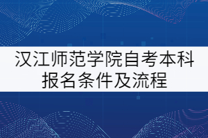 漢江師范學院自考本科報名條件及流程有哪些？