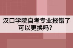 漢口學(xué)院自考專業(yè)報(bào)錯(cuò)了可以更換嗎？