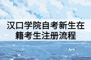 漢口學(xué)院自考新生在籍考生注冊流程