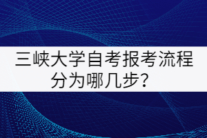 三峽大學(xué)自考報(bào)考流程分為哪幾步？