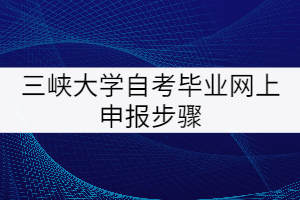 三峽大學自考畢業(yè)網上申報步驟