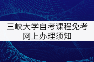 三峽大學自考課程免考網(wǎng)上辦理須知