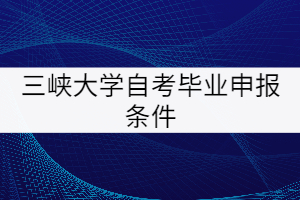 三峽大學自考畢業(yè)申報條件