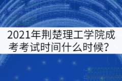 2021年荊楚理工學院成考考試時間什么時候？