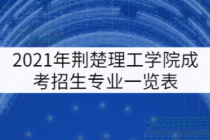 2021年荊楚理工學(xué)院成考招生專業(yè)一覽表