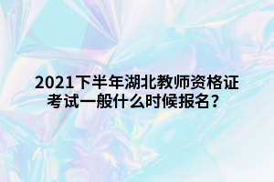 2021下半年湖北教師資格證考試一般什么時候報名？