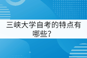 三峽大學(xué)自考的特點(diǎn)有哪些？