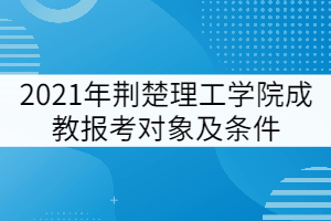 2021年荊楚理工學(xué)院成教報(bào)考對(duì)象及條件有哪些？