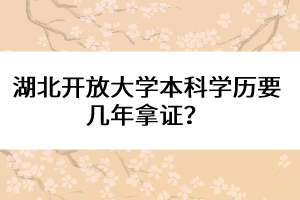 湖北開(kāi)放大學(xué)本科學(xué)歷要幾年拿證？