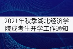 2021年秋季湖北經(jīng)濟(jì)學(xué)院成考生開學(xué)工作通知