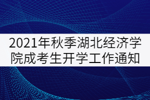 2021年秋季湖北經(jīng)濟(jì)學(xué)院成考生開(kāi)學(xué)工作通知