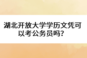 湖北開放大學(xué)學(xué)歷文憑可以考公務(wù)員嗎？