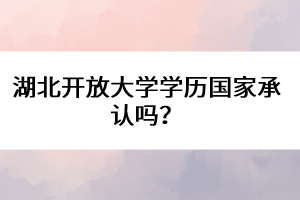 湖北開放大學(xué)學(xué)歷國家承認嗎？