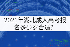 2021年湖北成人高考報名多少歲合適？