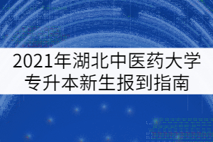 2021年湖北中醫(yī)藥大學(xué)普通專升本新生報到指南