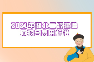 2021年湖北二級建造師報名費(fèi)用標(biāo)準(zhǔn)