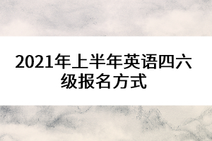 2021年上半年英語四六級報名方式