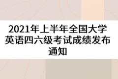 2021年上半年全國大學(xué)英語四六級(jí)考試成績發(fā)布通知