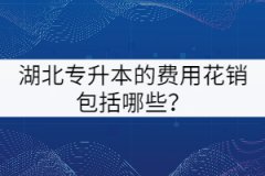 湖北專(zhuān)升本的費(fèi)用花銷(xiāo)包括哪些？