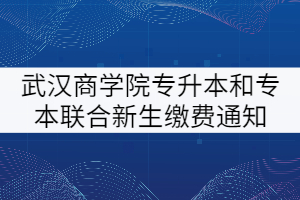 武漢商學(xué)院2021級普通專升本和專本聯(lián)合新生繳費通知