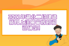 2021年湖北二級建造師網(wǎng)上注冊審核時間已確定！